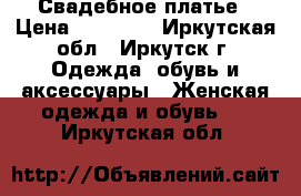 Свадебное платье › Цена ­ 10 000 - Иркутская обл., Иркутск г. Одежда, обувь и аксессуары » Женская одежда и обувь   . Иркутская обл.
